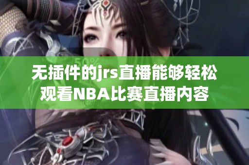 无插件的jrs直播能够轻松观看NBA比赛直播内容