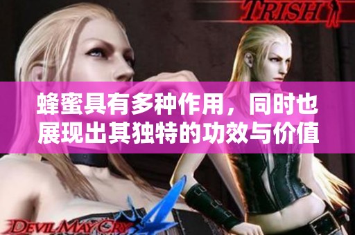 蜂蜜具有多种作用，同时也展现出其独特的功效与价值