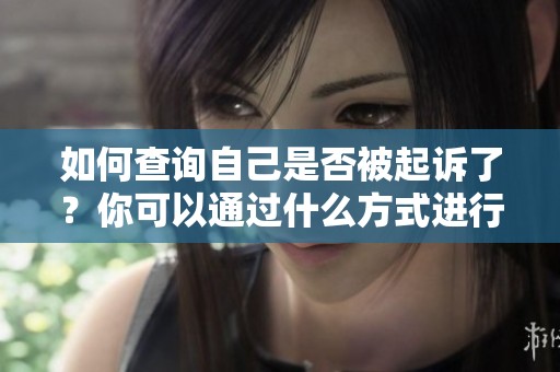 如何查询自己是否被起诉了？你可以通过什么方式进行查询呢