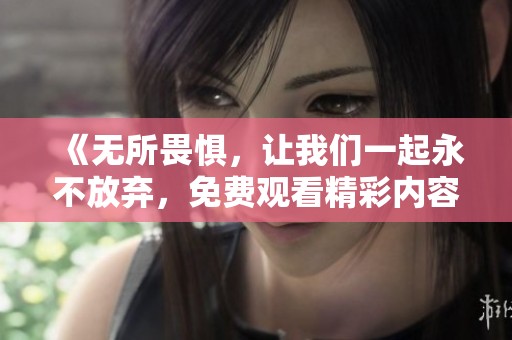 《无所畏惧，让我们一起永不放弃，免费观看精彩内容》