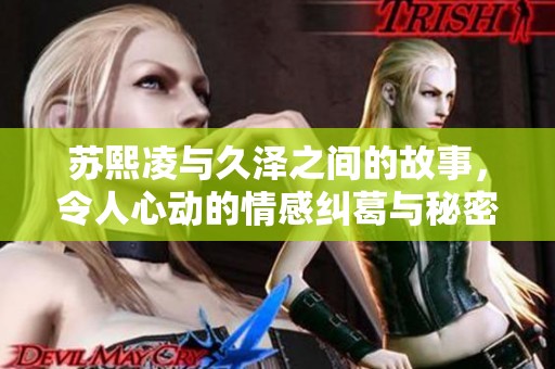 苏熙凌与久泽之间的故事，令人心动的情感纠葛与秘密揭晓