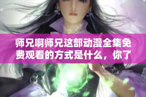 师兄啊师兄这部动漫全集免费观看的方式是什么，你了解了吗