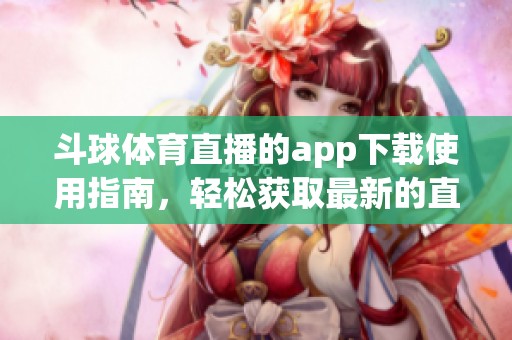 斗球**直播的app下载使用指南，轻松获取最新的直播赛事信息