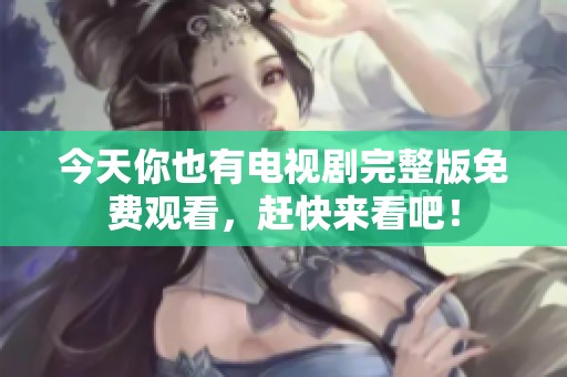 今天你也有电视剧完整版免费观看，赶快来看吧！