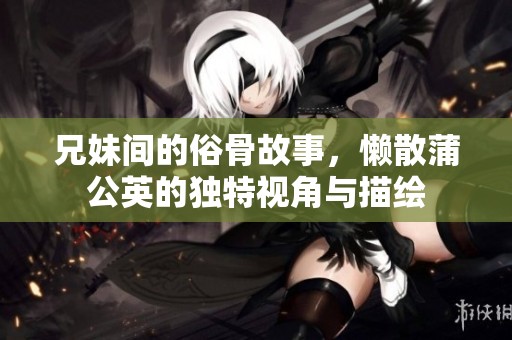 兄妹间的俗骨故事，懒散蒲公英的独特视角与描绘