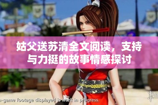 姑父送苏清全文阅读，支持与力挺的故事情感探讨