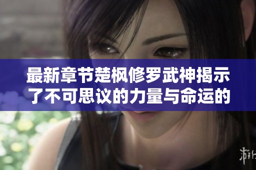 最新章节楚枫修罗武神揭示了不可思议的力量与命运的交错