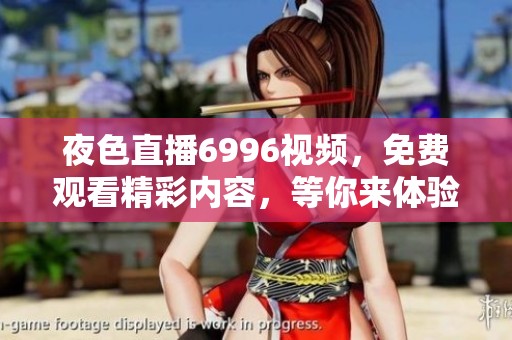 夜色直播6996视频，免费观看精彩内容，等你来体验！