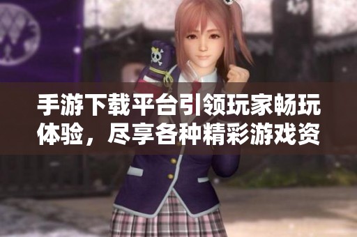 手游下载平台引领玩家畅玩体验，尽享各种精彩游戏资源