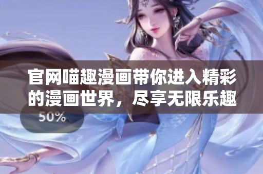 官网喵趣漫画带你进入精彩的漫画世界，尽享无限乐趣与创意体验