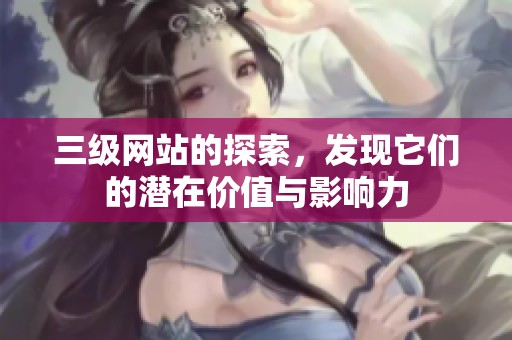 三级网站的探索，发现它们的潜在价值与影响力