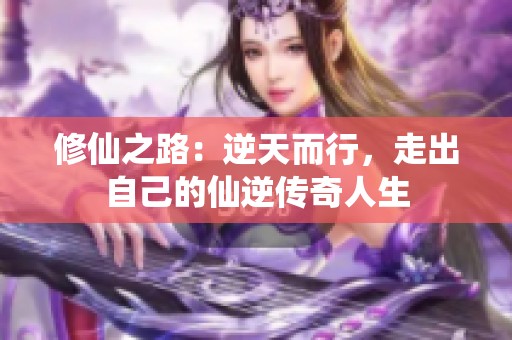 修仙之路：逆天而行，走出自己的仙逆传奇人生