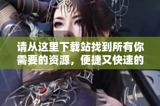 请从这里下载站找到所有你需要的资源，便捷又快速的下载服务等你来体验
