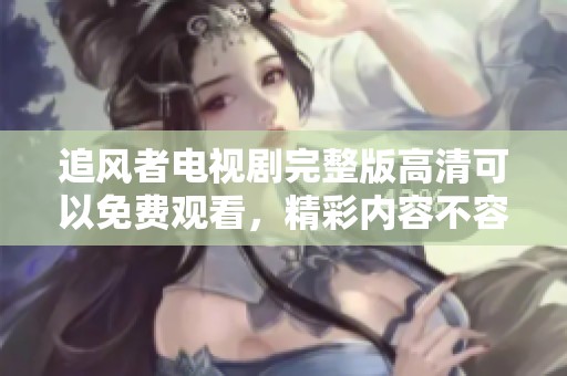追风者电视剧完整版高清可以免费观看，精彩内容不容错过尽在这里！
