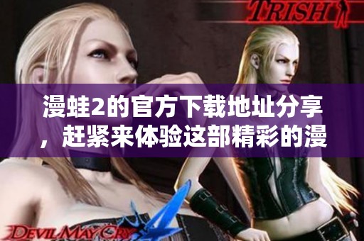 漫蛙2的官方下载地址分享，赶紧来体验这部精彩的漫画吧