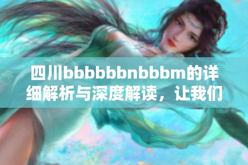 四川bbbbbbnbbbm的详细解析与深度解读，让我们一起探索四川的独特魅力