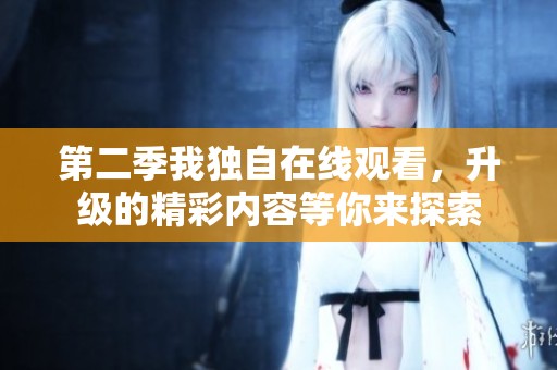 第二季我独自在线观看，升级的精彩内容等你来探索