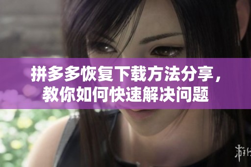 拼多多恢复下载方法分享，教你如何快速解决问题