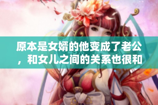 原本是女婿的他变成了老公，和女儿之间的关系也很和谐