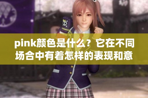 pink颜色是什么？它在不同场合中有着怎样的表现和意义呢？