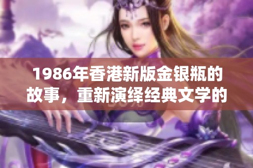 1986年香港新版金银瓶的故事，重新演绎经典文学的魅力与情感
