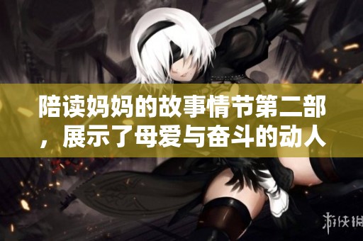 陪读妈妈的故事情节第二部，展示了母爱与奋斗的动人篇章