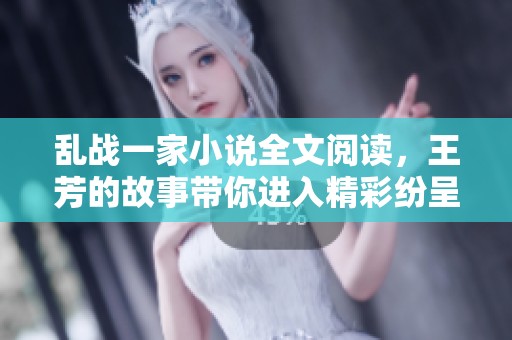 乱战一家小说全文阅读，王芳的故事带你进入精彩纷呈的世界