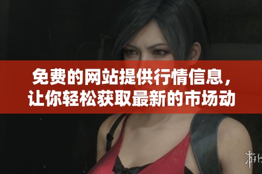 免费的网站提供行情信息，让你轻松获取最新的市场动态