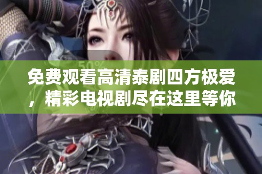 免费观看高清泰剧四方极爱，精彩电视剧尽在这里等你来看