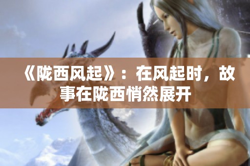 《陇西风起》：在风起时，故事在陇西悄然展开