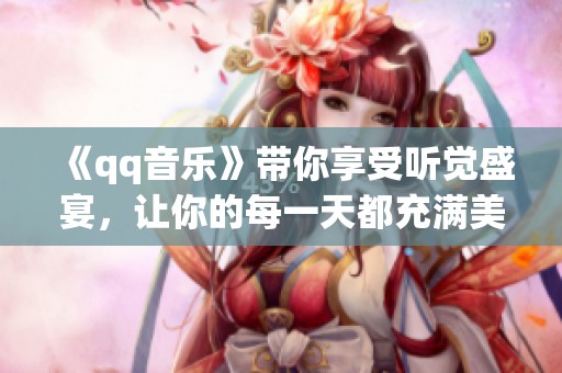 《qq音乐》带你享受听觉盛宴，让你的每一天都充满美妙旋律