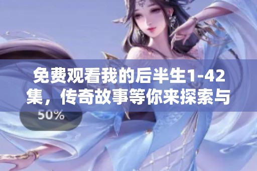 免费观看我的后半生1-42集，传奇故事等你来探索与观看