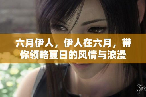 六月伊人，伊人在六月，带你领略夏日的风情与浪漫