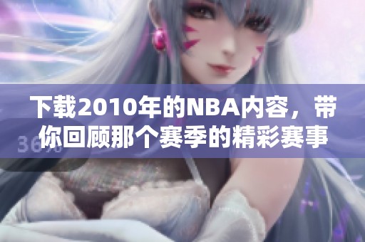下载2010年的NBA内容，带你回顾那个赛季的精彩赛事和瞬间