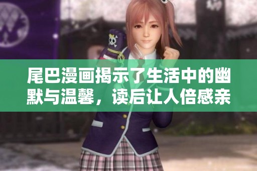 尾巴漫画揭示了生活中的幽默与温馨，读后让人倍感亲切与快乐。
