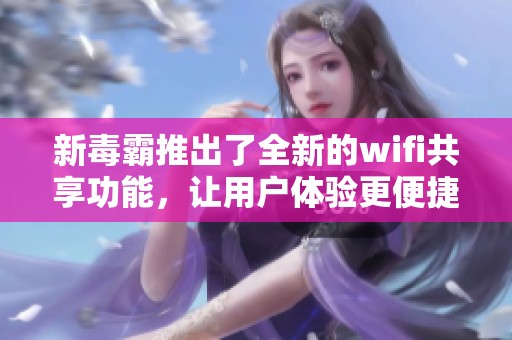 新毒霸推出了全新的wifi共享功能，让用户体验更便捷的网络连接方式