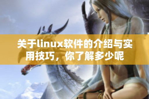关于linux软件的介绍与实用技巧，你了解多少呢