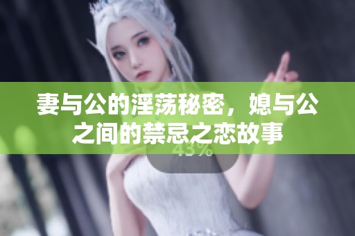 妻与公的淫荡秘密，媳与公之间的禁忌之恋故事