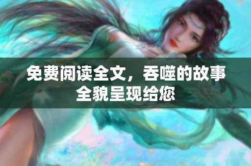 免费阅读全文，吞噬的故事全貌呈现给您