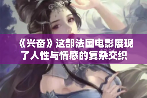 《兴奋》这部法国电影展现了人性与情感的复杂交织