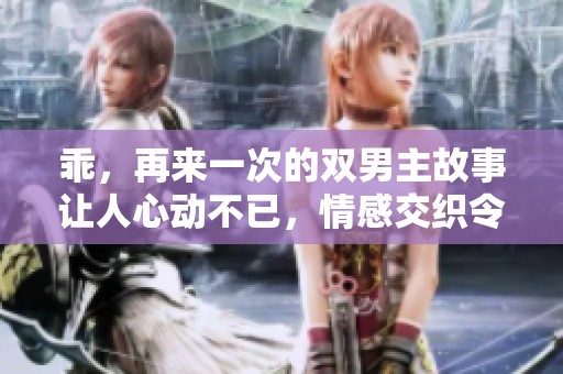 乖，再来一次的双男主故事让人心动不已，情感交织令人沉醉
