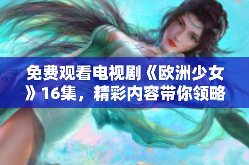 免费观看电视剧《欧洲少女》16集，精彩内容带你领略不一样的青春故事