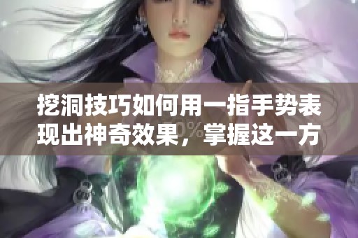 挖洞技巧如何用一指手势表现出神奇效果，掌握这一方法你也能做到
