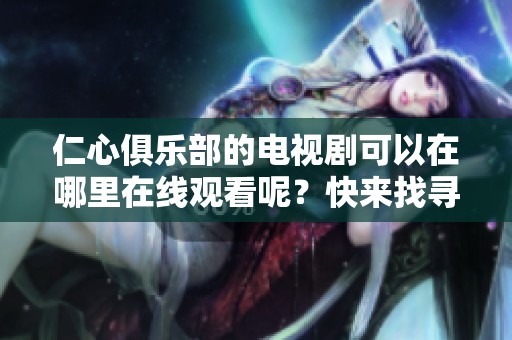 仁心俱乐部的电视剧可以在哪里在线观看呢？快来找寻观看的方法吧！