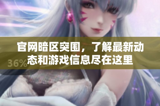 官网暗区突围，了解最新动态和游戏信息尽在这里