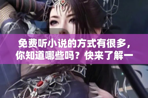 免费听小说的方式有很多，你知道哪些吗？快来了解一下免费听小说的方法吧！