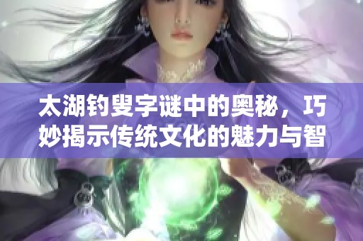 太湖****中的奥秘，巧妙揭示传统文化的魅力与智慧