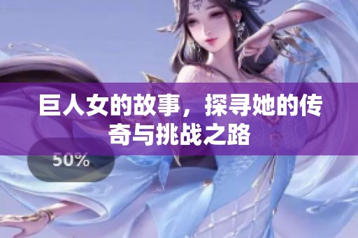 巨人女的故事，探寻她的传奇与挑战之路