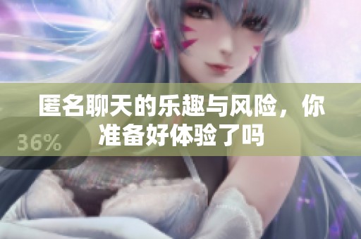 匿名聊天的乐趣与风险，你准备好体验了吗