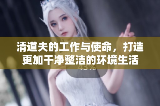 清道夫的工作与使命，打造更加干净整洁的环境生活